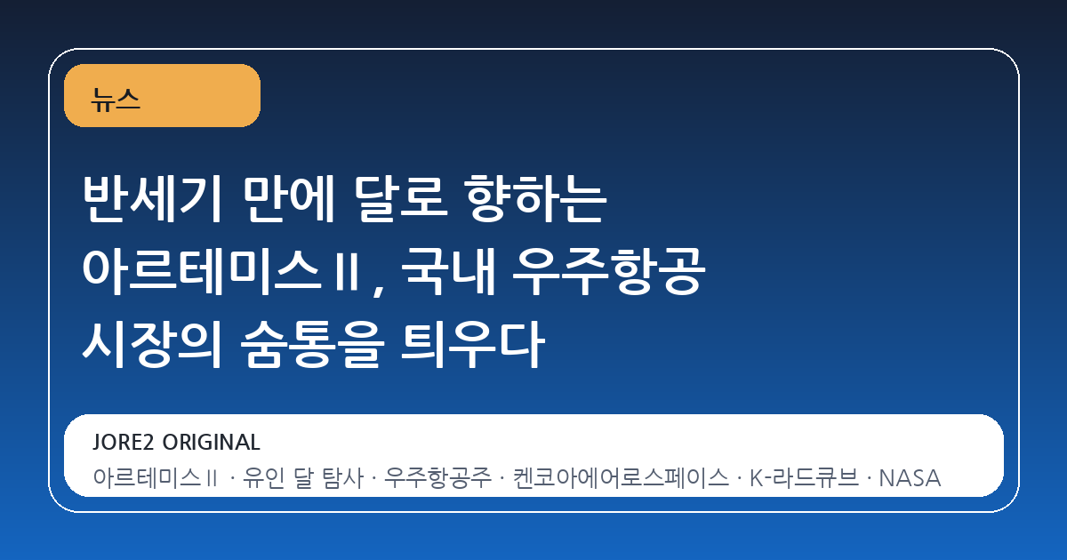 반세기 만에 달로 향하는 아르테미스Ⅱ, 국내 우주항공 시장의 숨통을 틔우다