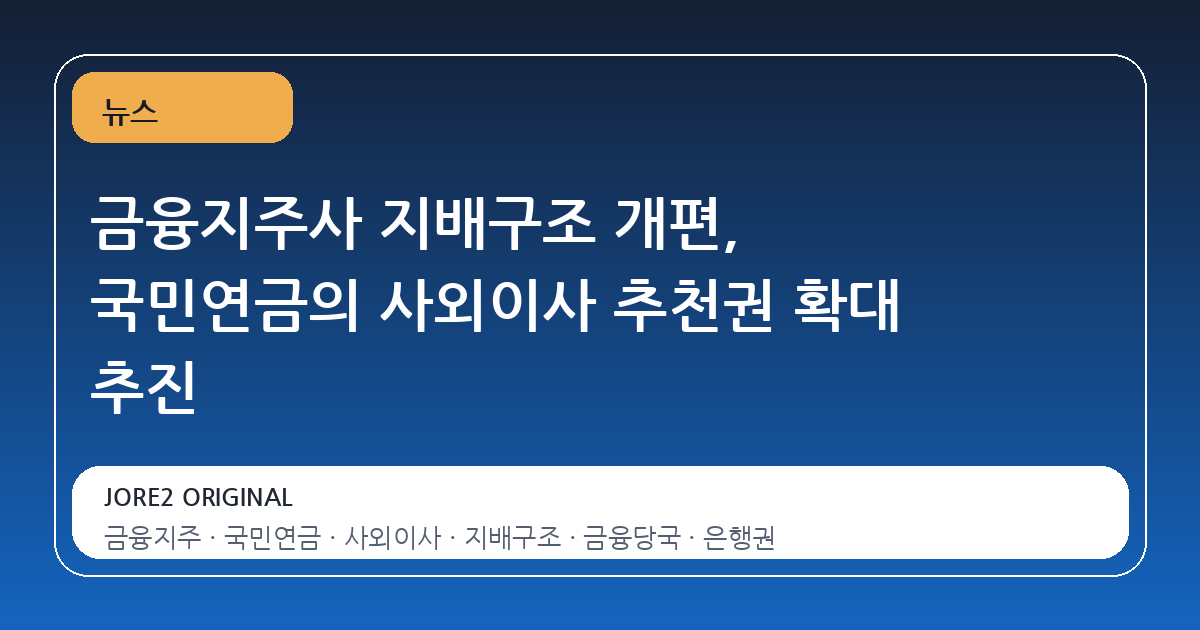 금융지주사 지배구조 개편, 국민연금의 사외이사 추천권 확대 추진