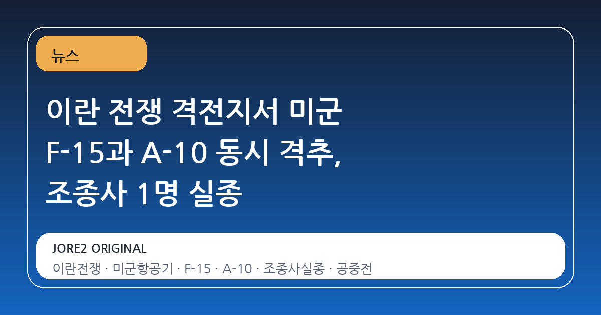이란 전쟁 격전지서 미군 F-15과 A-10 동시 격추, 조종사 1명 실종