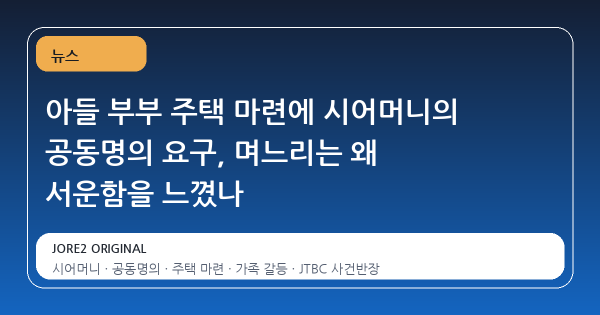 아들 부부 주택 마련에 시어머니의 공동명의 요구, 며느리는 왜 서운함을 느꼈나