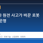 후쿠시마 원전 사고가 바꾼 로봇 산업의 운명