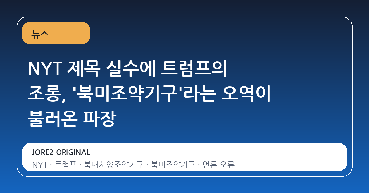 NYT 제목 실수에 트럼프의 조롱, '북미조약기구'라는 오역이 불러온 파장