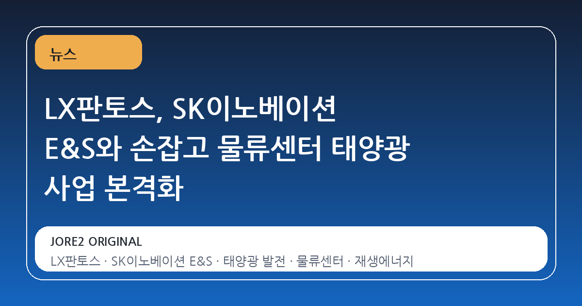 LX판토스, SK이노베이션 E&S와 손잡고 물류센터 태양광 사업 본격화