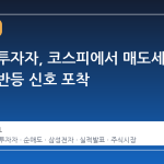 외국인 투자자, 코스피에서 매도세 꺾이며 반등 신호 포착