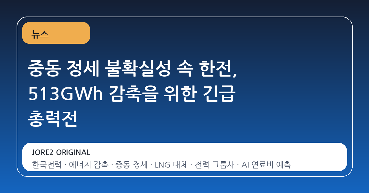 중동 정세 불확실성 속 한전, 513GWh 감축을 위한 긴급 총력전