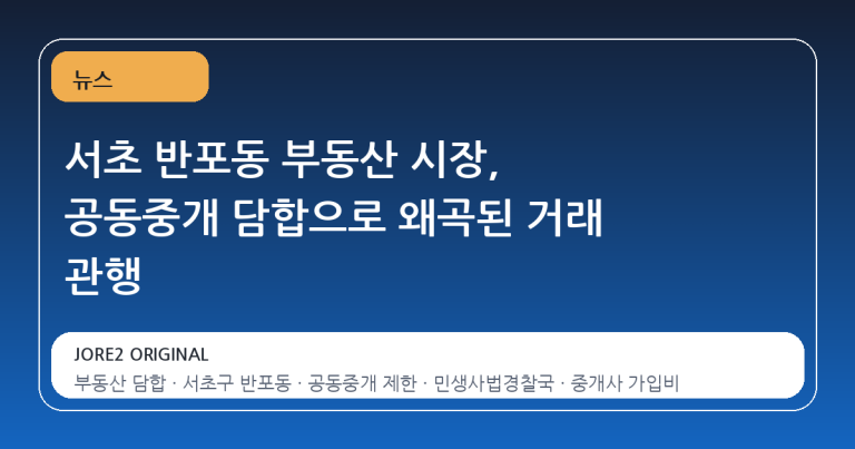 서초 반포동 부동산 시장, 공동중개 담합으로 왜곡된 거래 관행