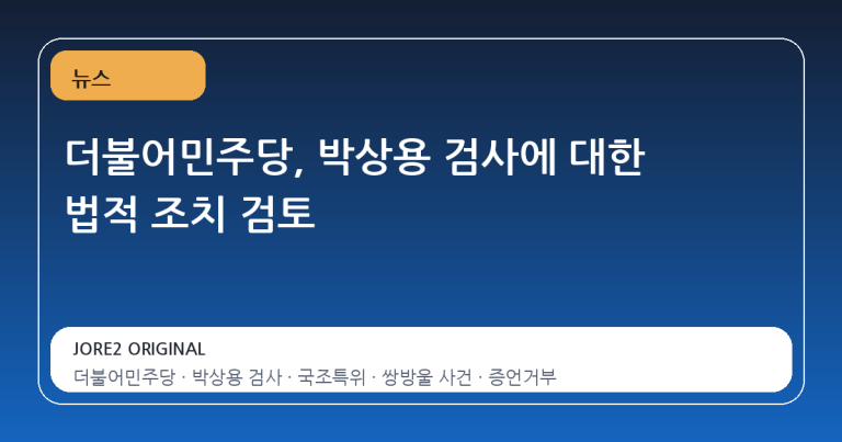 더불어민주당, 박상용 검사에 대한 법적 조치 검토
