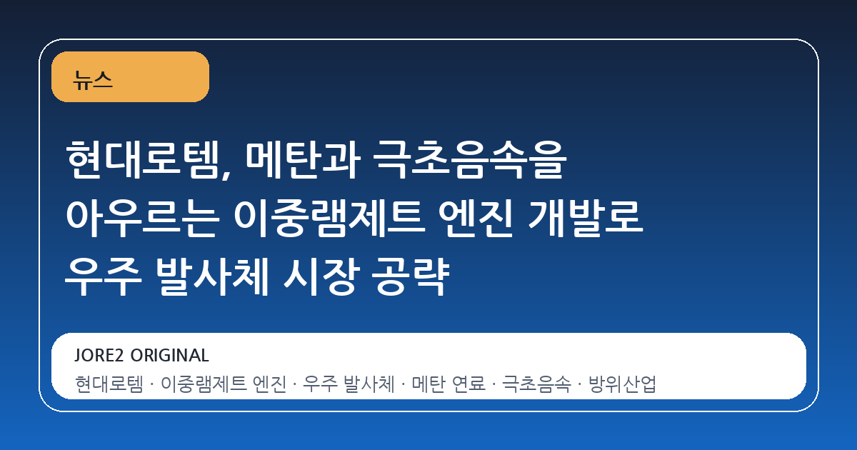 현대로템, 메탄과 극초음속을 아우르는 이중램제트 엔진 개발로 우주 발사체 시장 공략