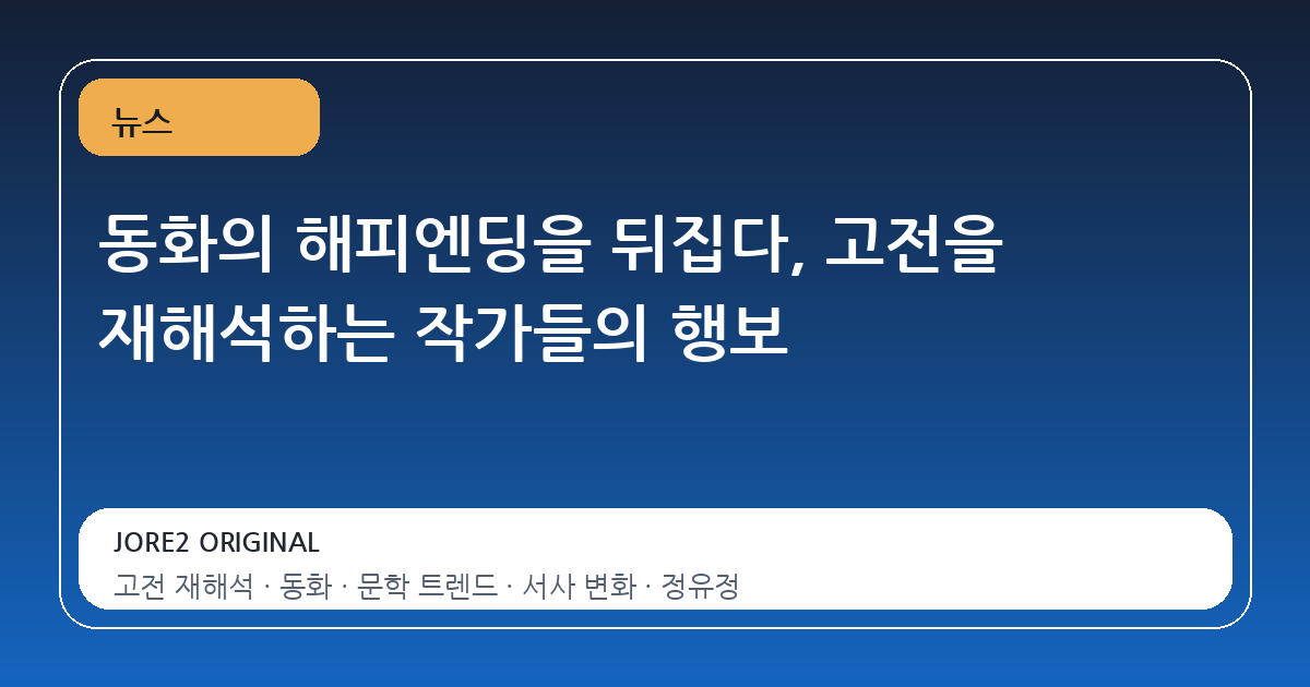 동화의 해피엔딩을 뒤집다, 고전을 재해석하는 작가들의 행보