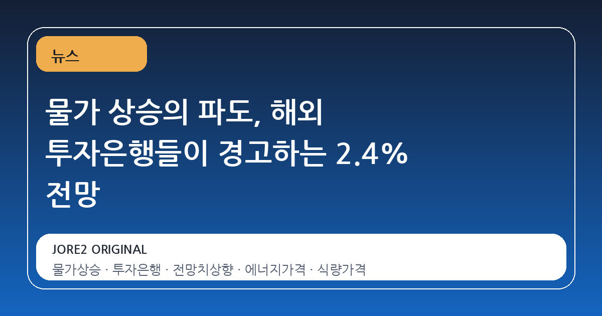 물가 상승의 파도, 해외 투자은행들이 경고하는 2.4% 전망