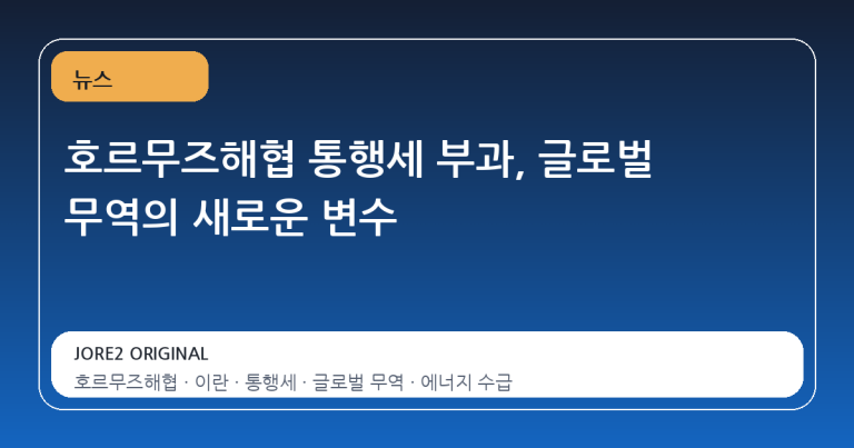 호르무즈해협 통행세 부과, 글로벌 무역의 새로운 변수