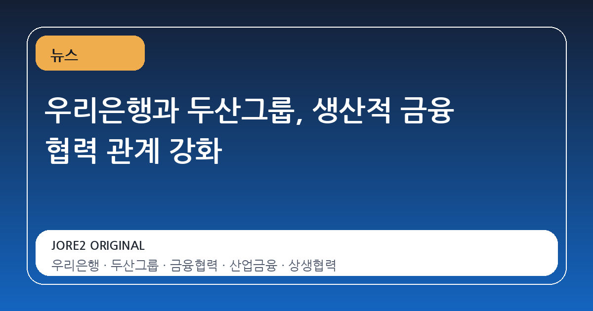 우리은행과 두산그룹, 생산적 금융 협력 관계 강화