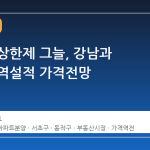 분양가 상한제 그늘, 강남과 동작의 역설적 가격전망
