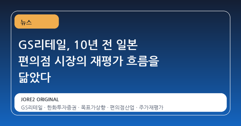 GS리테일, 10년 전 일본 편의점 시장의 재평가 흐름을 닮았다
