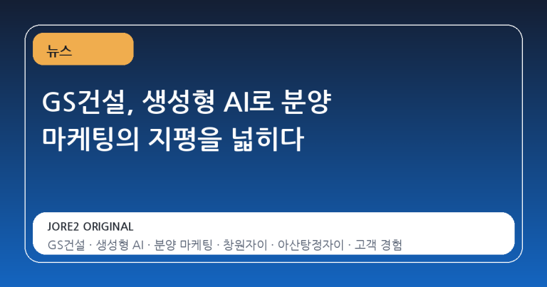 GS건설, 생성형 AI로 분양 마케팅의 지평을 넓히다