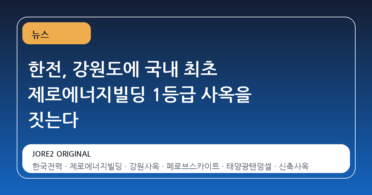 한전, 강원도에 국내 최초 제로에너지빌딩 1등급 사옥을 짓는다