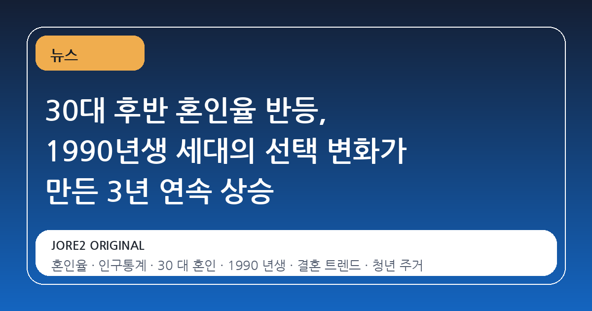 30대 후반 혼인율 반등, 1990년생 세대의 선택 변화가 만든 3년 연속 상승