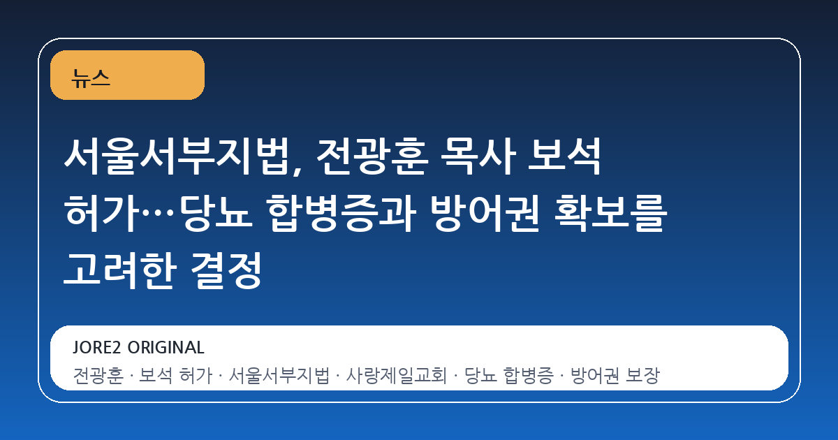 서울서부지법, 전광훈 목사 보석 허가…당뇨 합병증과 방어권 확보를 고려한 결정