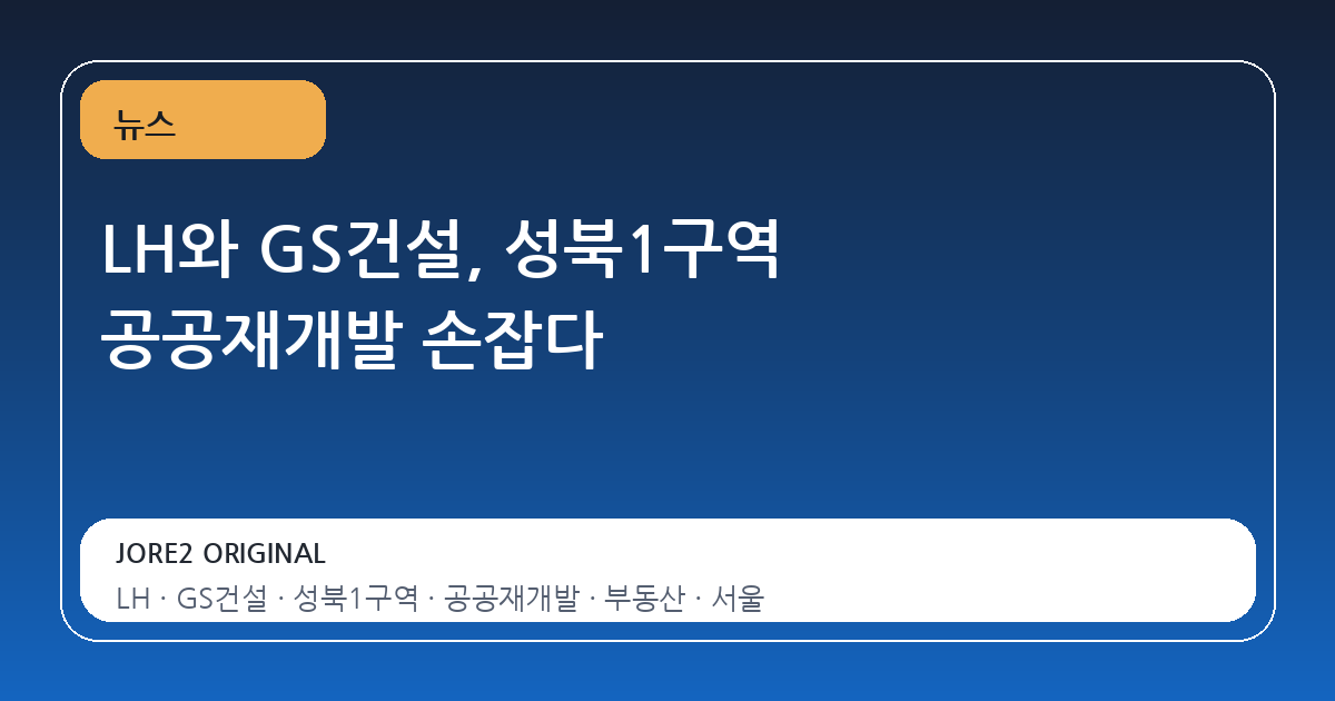 LH와 GS건설, 성북1구역 공공재개발 손잡다