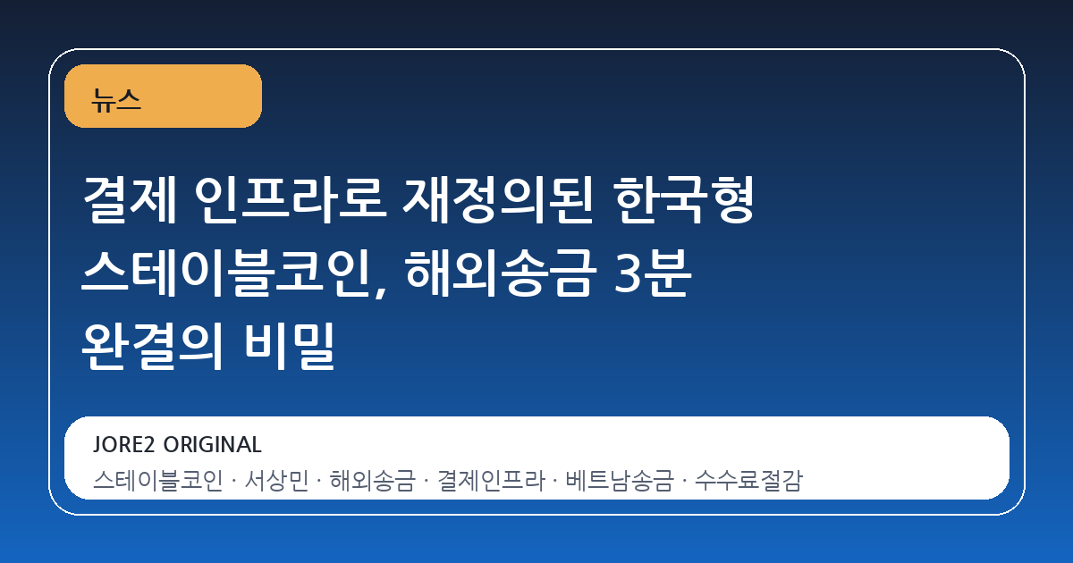 결제 인프라로 재정의된 한국형 스테이블코인, 해외송금 3분 완결의 비밀