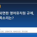 수요를 외면한 영어유치원 규제, 현장의 목소리는?