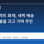 제주 아파트 화재, 새벽 배송 기사가 불을 끄고 가며 주민 구하다