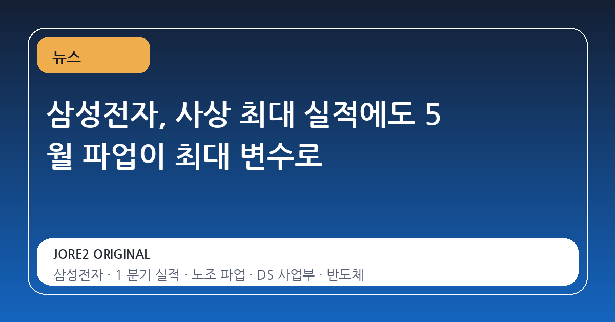 삼성전자, 사상 최대 실적에도 5 월 파업이 최대 변수로