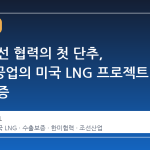 한미 조선 협력의 첫 단추, 삼성중공업의 미국 LNG 프로젝트 수출 보증