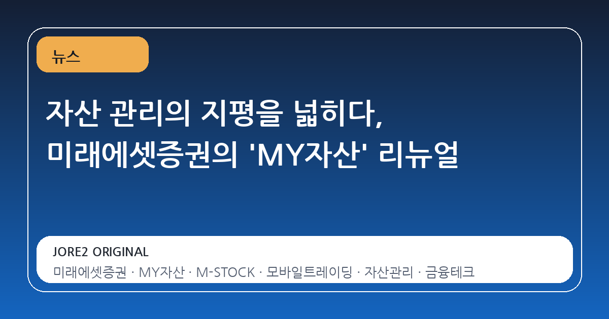 자산 관리의 지평을 넓히다, 미래에셋증권의 'MY자산' 리뉴얼