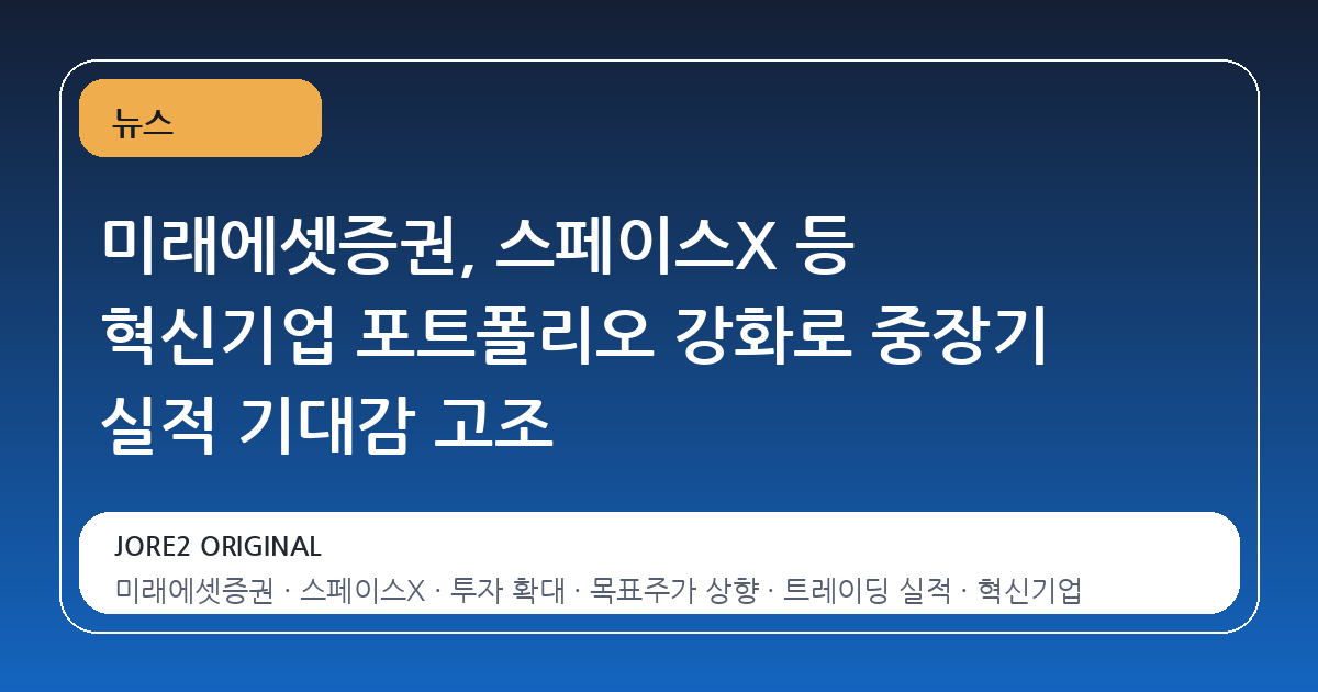 미래에셋증권, 스페이스X 등 혁신기업 포트폴리오 강화로 중장기 실적 기대감 고조