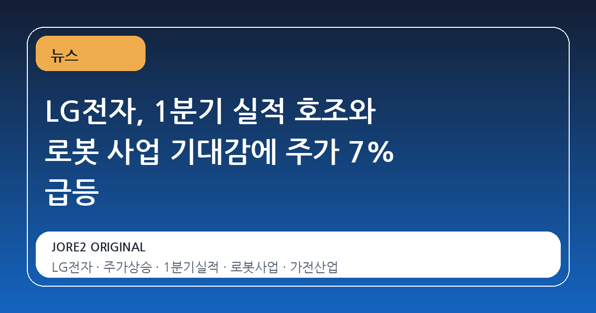 LG전자, 1분기 실적 호조와 로봇 사업 기대감에 주가 7% 급등