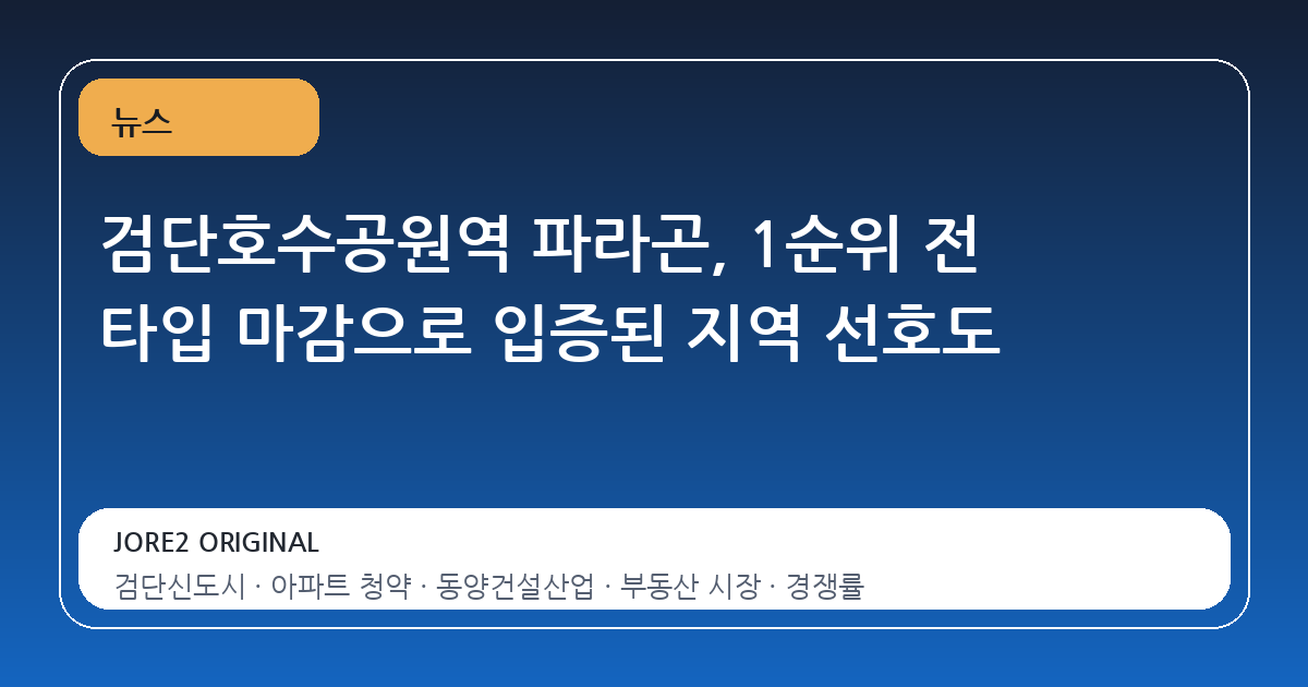 검단호수공원역 파라곤, 1순위 전 타입 마감으로 입증된 지역 선호도