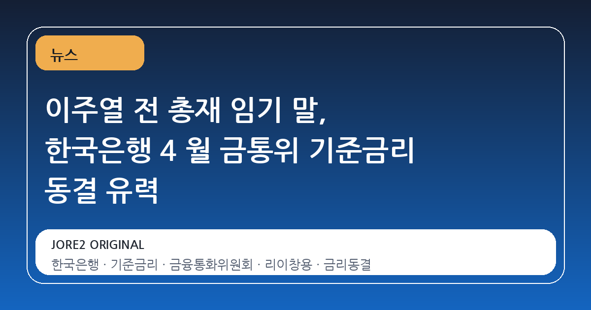 이주열 전 총재 임기 말, 한국은행 4 월 금통위 기준금리 동결 유력
