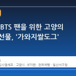 전 세계 BTS 팬을 위한 고양의 특별한 선물, '가와지쌀도그' 등장
