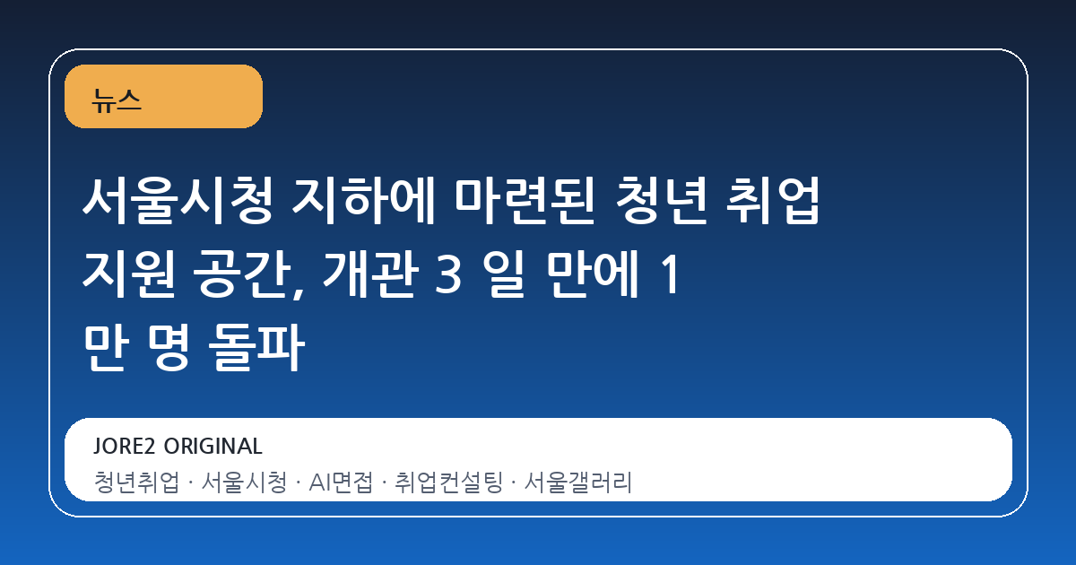 서울시청 지하에 마련된 청년 취업 지원 공간, 개관 3 일 만에 1 만 명 돌파
