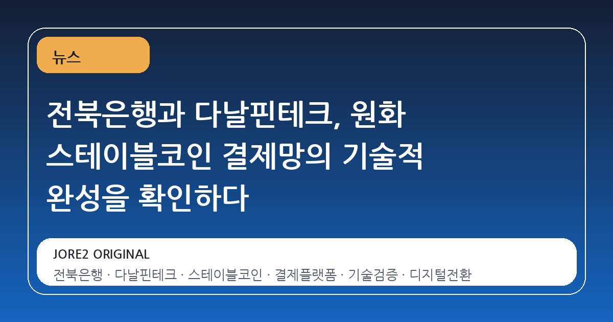 전북은행과 다날핀테크, 원화 스테이블코인 결제망의 기술적 완성을 확인하다