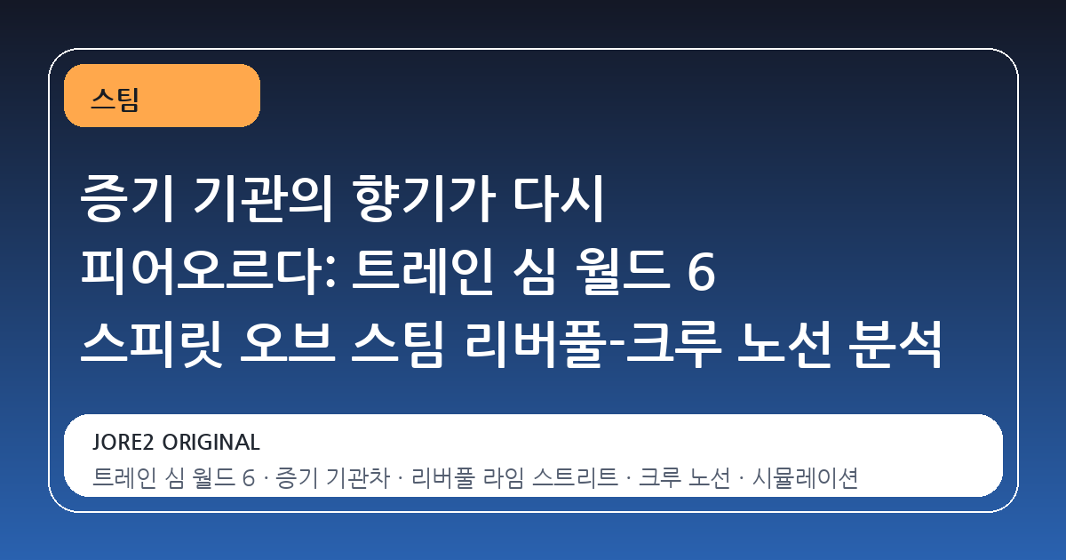 증기 기관의 향기가 다시 피어오르다: 트레인 심 월드 6 스피릿 오브 스팀 리버풀-크루 노선 분석