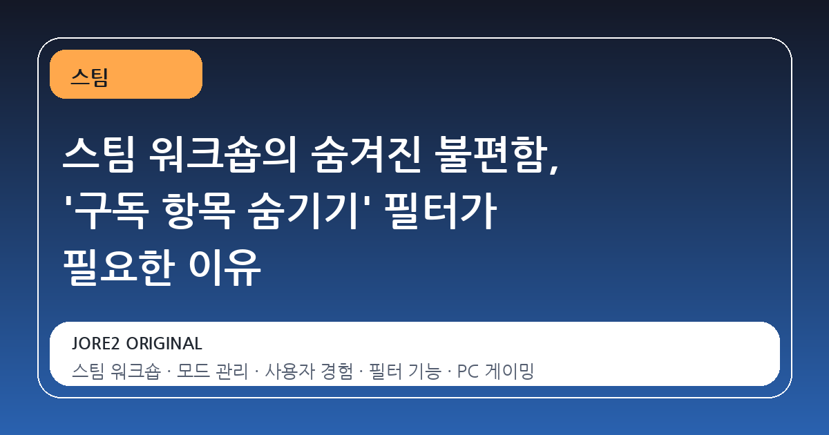 스팀 워크숍의 숨겨진 불편함, '구독 항목 숨기기' 필터가 필요한 이유
