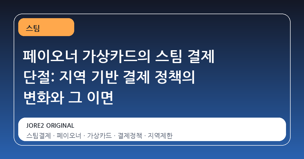 페이오너 가상카드의 스팀 결제 단절: 지역 기반 결제 정책의 변화와 그 이면