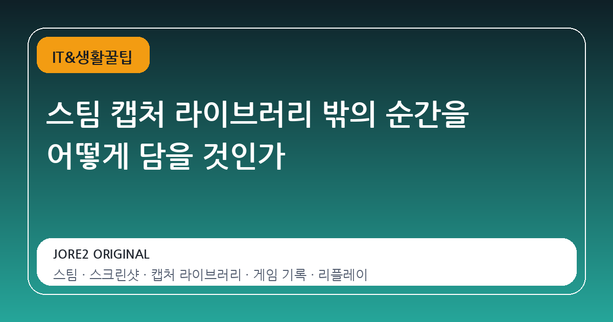 스팀 캡처 라이브러리 밖의 순간을 어떻게 담을 것인가