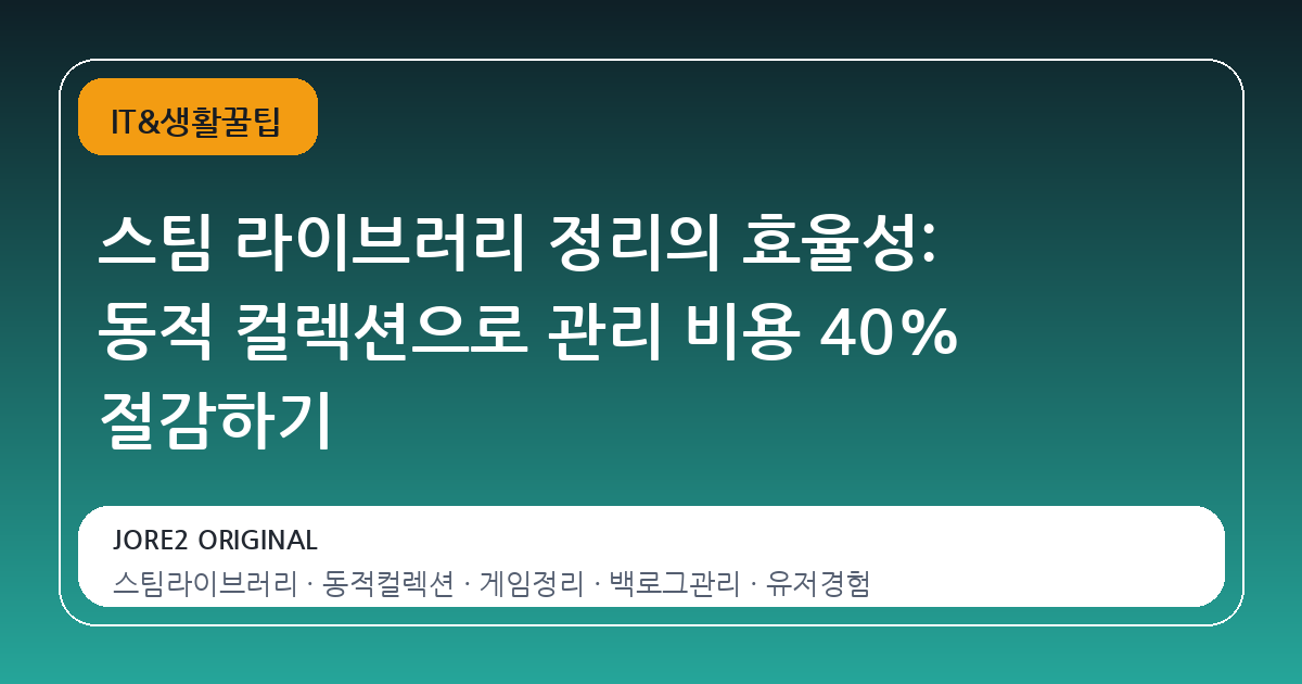 스팀 라이브러리 정리의 효율성: 동적 컬렉션으로 관리 비용 40% 절감하기