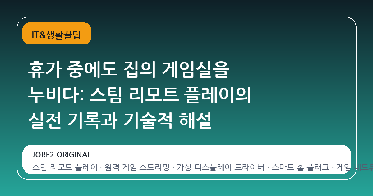 휴가 중에도 집의 게임실을 누비다: 스팀 리모트 플레이의 실전 기록과 기술적 해설