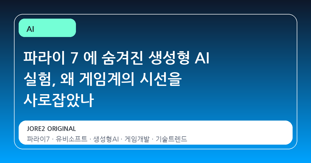 파라이 7 에 숨겨진 생성형 AI 실험, 왜 게임계의 시선을 사로잡았나