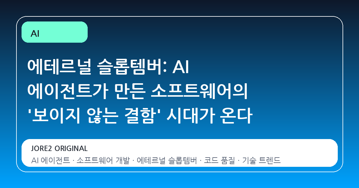 에테르널 슬롭템버: AI 에이전트가 만든 소프트웨어의 '보이지 않는 결함' 시대가 온다
