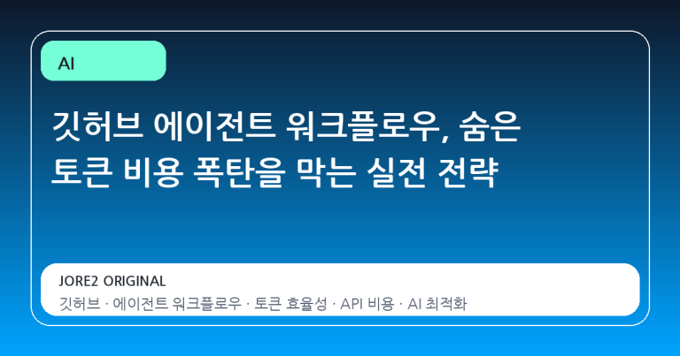 깃허브 에이전트 워크플로우, 숨은 토큰 비용 폭탄을 막는 실전 전략