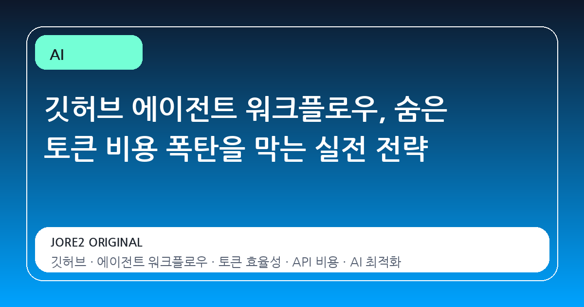깃허브 에이전트 워크플로우, 숨은 토큰 비용 폭탄을 막는 실전 전략