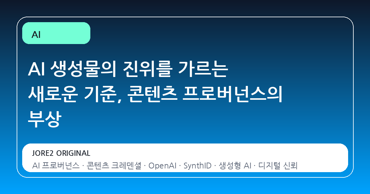 AI 생성물의 진위를 가르는 새로운 기준, 콘텐츠 프로버넌스의 부상