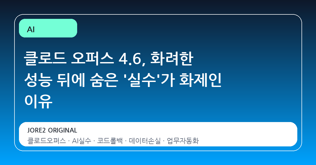 클로드 오퍼스 4.6, 화려한 성능 뒤에 숨은 '실수'가 화제인 이유