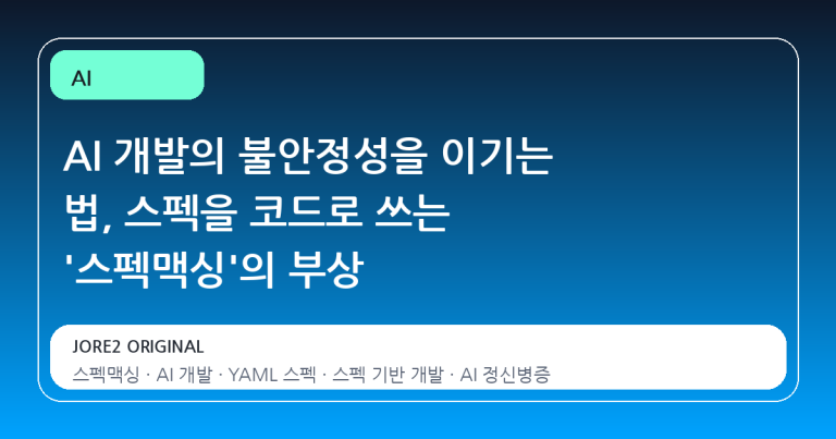 AI 개발의 불안정성을 이기는 법, 스펙을 코드로 쓰는 '스펙맥싱'의 부상