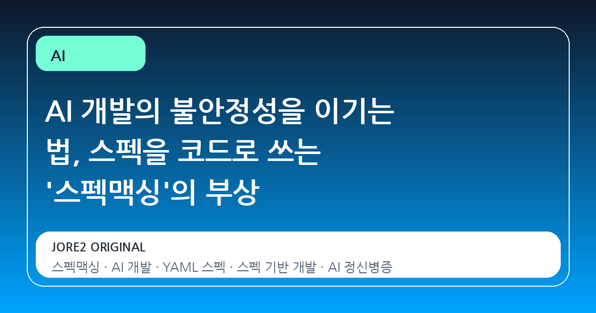 AI 개발의 불안정성을 이기는 법, 스펙을 코드로 쓰는 '스펙맥싱'의 부상